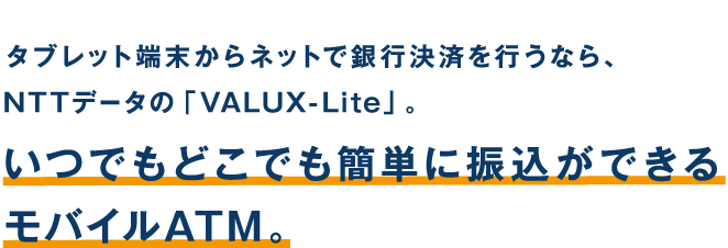 タブレット端末からネットで銀行決済を行うなら、NTTデータの「VALUX-Lite」いつでもどこでも簡単に振込ができるモバイルATM。