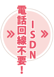 ISDN電話回線不要！